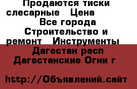 Продаются тиски слесарные › Цена ­ 3 000 - Все города Строительство и ремонт » Инструменты   . Дагестан респ.,Дагестанские Огни г.